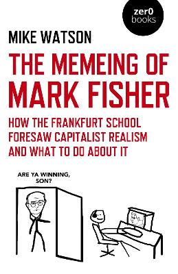 Book cover for Memeing of Mark Fisher, The - How the Frankfurt School Foresaw Capitalist Realism and What To Do About It