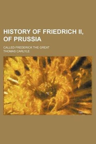 Cover of History of Friedrich II, of Prussia (Volume 7); Called Frederick the Great