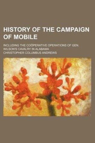 Cover of History of the Campaign of Mobile; Including the Cooperative Operations of Gen. Wilson's Cavalry in Alabama