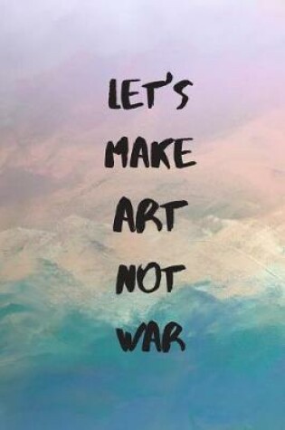 Cover of Let's Make Art Not War