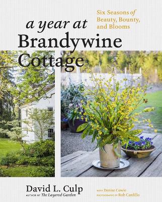 Year at Brandywine Cottage: Six Seasons of Beauty, Bounty and Blooms by David L Culp