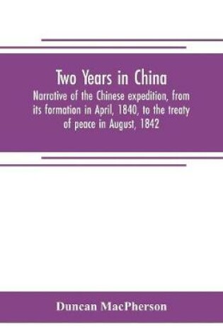 Cover of Two years in China. Narrative of the Chinese expedition, from its formation in April, 1840, to the treaty of peace in August, 1842