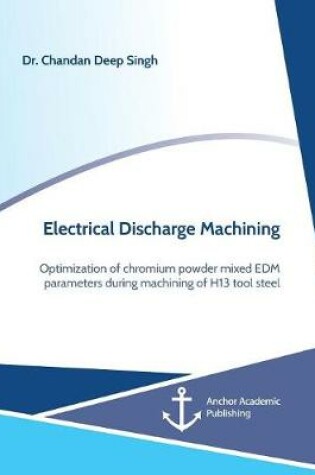 Cover of Electrical Discharge Machining. Optimization of chromium powder mixed EDM parameters during machining of H13 tool steel