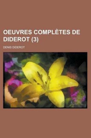 Cover of Oeuvres Completes de Diderot (3); Revues Sur Les Editions Originales, Comprenant Ce Qui a Ete Publie a Diverses Epoques Et Les Manuscrits Inedits, Conserves a la Bibliotheque de L'Ermitage, Notices, Notes, Table Analytique