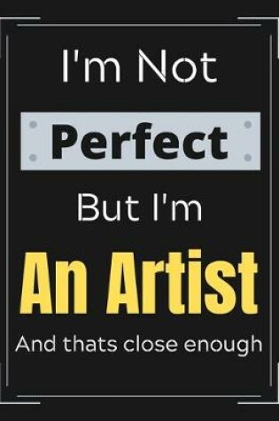 Cover of I'm Not Perfect But I'm An Artist And that's close enough