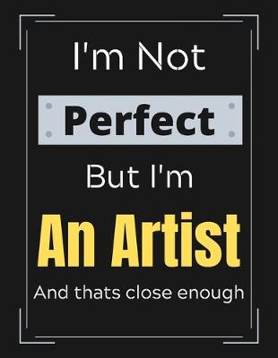 Book cover for I'm Not Perfect But I'm An Artist And that's close enough