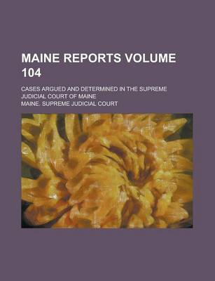 Book cover for Maine Reports; Cases Argued and Determined in the Supreme Judicial Court of Maine Volume 104