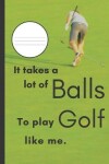 Book cover for It Takes A Lot Of Balls To Play Golf Like Me.