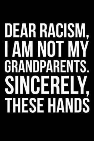 Cover of Dear Racism, I Am Not My Grandparents. Sincerely, These Hands