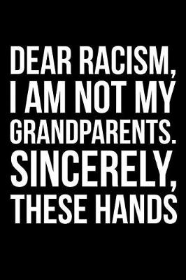 Book cover for Dear Racism, I Am Not My Grandparents. Sincerely, These Hands