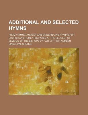 Book cover for Additional and Selected Hymns; From Hymns, Ancient and Modern and Hymns for Church and Home. Prepared at the Request of Several of the Bishops by Two of Their Number