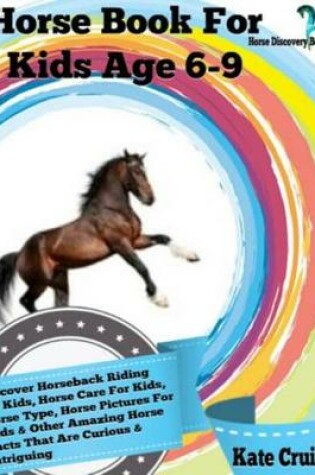 Cover of Horse Book for Kids Age 6-9: Discover Horseback Riding for Kids, Horse Care for Kids, Horse Type, Horse Pictures for Kids & Other Amazing Horse Facts Horse Discovery Book - Volume 2)