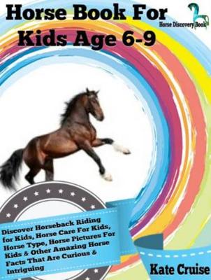 Book cover for Horse Book for Kids Age 6-9: Discover Horseback Riding for Kids, Horse Care for Kids, Horse Type, Horse Pictures for Kids & Other Amazing Horse Facts Horse Discovery Book - Volume 2)