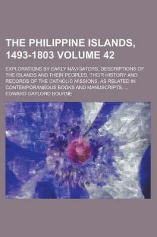 Cover of The Philippine Islands, 1493-1803; Explorations by Early Navigators, Descriptions of the Islands and Their Peoples, Their History and Records of the Catholic Missions, as Related in Contemporaneous Books and Manuscripts, ... Volume 42