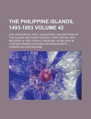 Book cover for The Philippine Islands, 1493-1803; Explorations by Early Navigators, Descriptions of the Islands and Their Peoples, Their History and Records of the Catholic Missions, as Related in Contemporaneous Books and Manuscripts, ... Volume 42