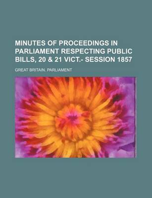 Book cover for Minutes of Proceedings in Parliament Respecting Public Bills, 20 & 21 Vict.- Session 1857