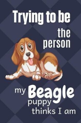 Cover of Trying to be the person my Beagle Puppy thinks I am