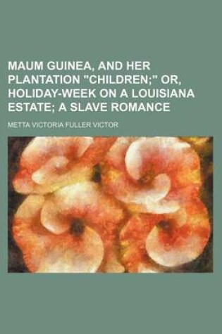 Cover of Maum Guinea, and Her Plantation Children; Or, Holiday-Week on a Louisiana Estate a Slave Romance