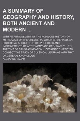 Cover of A Summary of Geography and History, Both Ancient and Modern; With an Abridgement of the Fabulous History of Mythology of the Greeks. to Which Is Prefixed, an Historical Account of the Progress and Improvements of Astronomy and Geography ... to the Time of