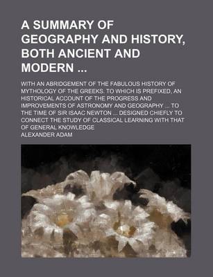 Book cover for A Summary of Geography and History, Both Ancient and Modern; With an Abridgement of the Fabulous History of Mythology of the Greeks. to Which Is Prefixed, an Historical Account of the Progress and Improvements of Astronomy and Geography ... to the Time of