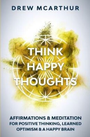 Cover of Think Happy Thoughts Affirmations and Meditation for Positive Thinking, Learned Optimism and A Happy Brain