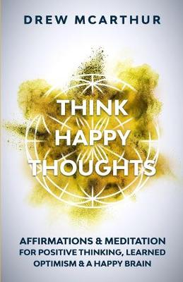 Cover of Think Happy Thoughts Affirmations and Meditation for Positive Thinking, Learned Optimism and A Happy Brain