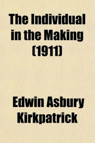 Cover of The Individual in the Making; A Subjective View of Child Development with Suggestions for Parents and Teachers