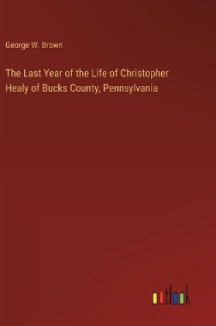 Cover of The Last Year of the Life of Christopher Healy of Bucks County, Pennsylvania