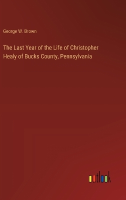 Book cover for The Last Year of the Life of Christopher Healy of Bucks County, Pennsylvania