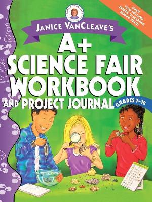Book cover for Janice VanCleave's A+ Science Fair Workbook and Project Journal, Grades 7-12