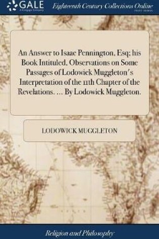 Cover of An Answer to Isaac Pennington, Esq; His Book Intituled, Observations on Some Passages of Lodowick Muggleton's Interpretation of the 11th Chapter of the Revelations. ... by Lodowick Muggleton.