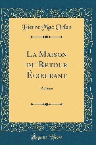 Cover of La Maison du Retour Écurant: Roman (Classic Reprint)