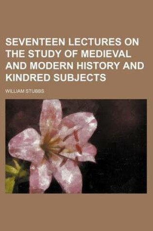 Cover of Seventeen Lectures on the Study of Medieval and Modern History and Kindred Subjects