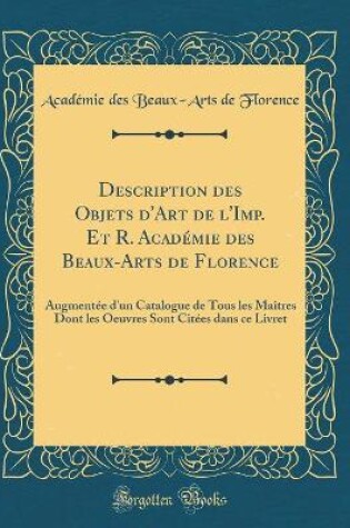 Cover of Description des Objets d'Art de l'Imp. Et R. Académie des Beaux-Arts de Florence: Augmentée d'un Catalogue de Tous les Maîtres Dont les Oeuvres Sont Citées dans ce Livret (Classic Reprint)