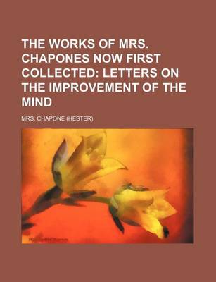 Book cover for The Works of Mrs. Chapones Now First Collected (Volume 1); Letters on the Improvement of the Mind