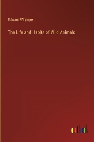 Cover of The Life and Habits of Wild Animals