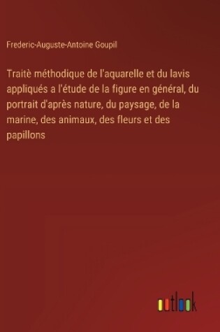 Cover of Traitè méthodique de l'aquarelle et du lavis appliqués a l'étude de la figure en général, du portrait d'après nature, du paysage, de la marine, des animaux, des fleurs et des papillons