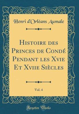 Book cover for Histoire Des Princes de Conde Pendant Les Xvie Et Xviie Siecles, Vol. 4 (Classic Reprint)