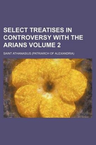 Cover of Select Treatises in Controversy with the Arians Volume 2
