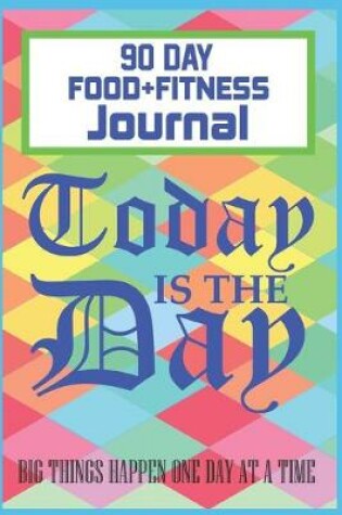 Cover of Today is The Day 90 Day Food + Fitness Journal