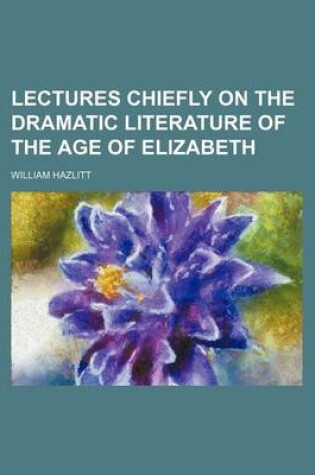 Cover of Lectures Chiefly on the Dramatic Literature of the Age of Elizabeth