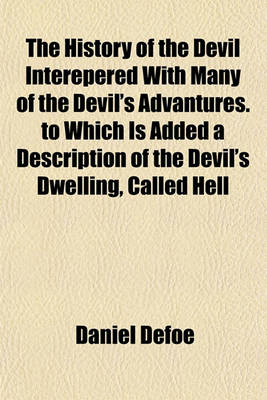 Book cover for The History of the Devil Interepered with Many of the Devil's Advantures. to Which Is Added a Description of the Devil's Dwelling, Called Hell