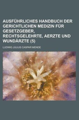 Cover of Ausfuhrliches Handbuch Der Gerichtlichen Medizin Fur Gesetzgeber, Rechtsgelehrte, Aerzte Und Wundarzte (5)