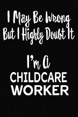 Book cover for I May Be Wrong But I Highly Doubt It I'm A Child Care Worker