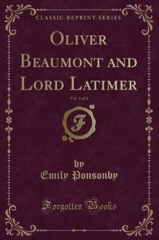 Cover of Oliver Beaumont and Lord Latimer, Vol. 1 of 3 (Classic Reprint)