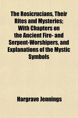 Book cover for The Rosicrucians, Their Rites and Mysteries; With Chapters on the Ancient Fire- And Serpent-Worshipers, and Explanations of the Mystic Symbols