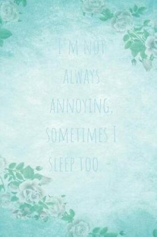 Cover of I'm not always annoying, sometimes I sleep too.