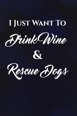 Book cover for I Just Want To Drink Wine & Rescue Dogs