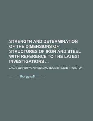 Book cover for Strength and Determination of the Dimensions of Structures of Iron and Steel with Reference to the Latest Investigations