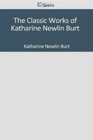 Cover of The Classic Works of Katharine Newlin Burt